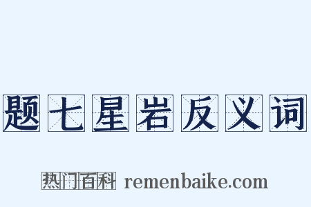 题七星岩反义词是什么意思的图片